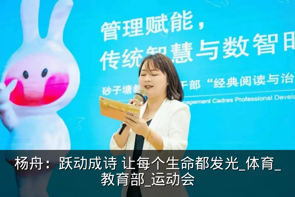 杨舟:跃动成诗 让每个生命都发光_体育_教育部_运动会